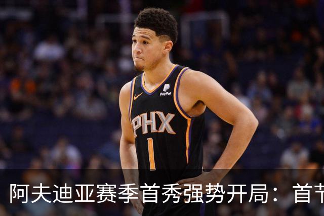阿夫迪亚赛季首秀强势开局：首节高效14分震撼全场
